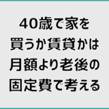 40歳で家を買うか賃貸かは月額より老後の固定費で考える