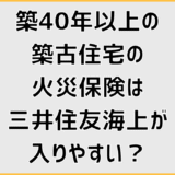 築40年以上の築古住宅の火災保険は三井住友海上が入りやすい?