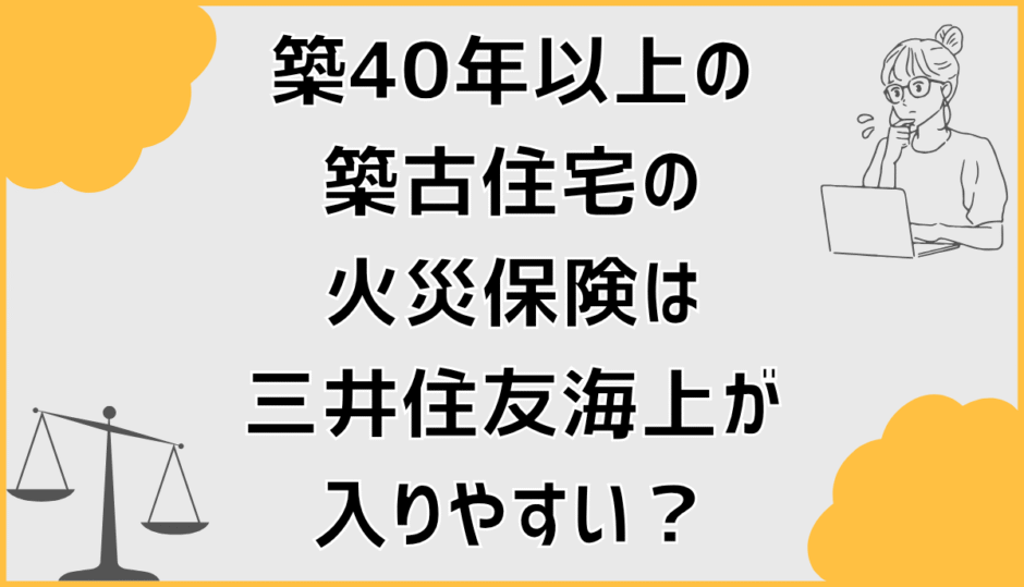 築40年以上の築古住宅の火災保険は三井住友海上が入りやすい？