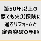 築50年以上の家でも火災保険に通るリフォームと審査突破の手順
