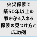 火災保険で築50年以上の家を守る入れる保険の見つけ方と成功例
