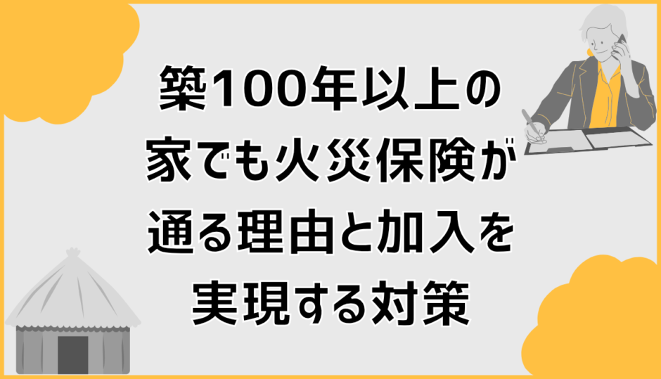 築100年以上の家でも火災保険が通る理由と加入を実現する対策