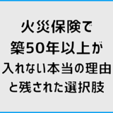 火災保険で築50年以上が入れない本当の理由と残された選択肢