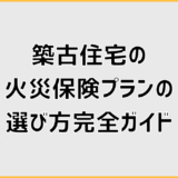 築古住宅の火災保険プランの選び方完全ガイド