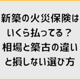 新築の火災保険はいくら払ってる？相場と築古の違いと損しない選び方