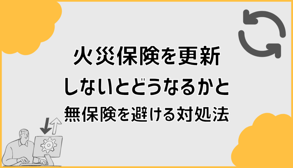 火災保険を更新しないとどうなるかと無保険を避ける対処法