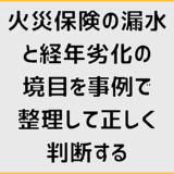 火災保険の漏水と経年劣化の境目を事例で整理して正しく判断する