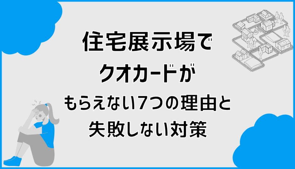 住宅展示場でクオカードがもらえない7つの理由と失敗しない対策
