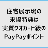 住宅展示場の来場特典は実質クオカード級のPayPayポイント