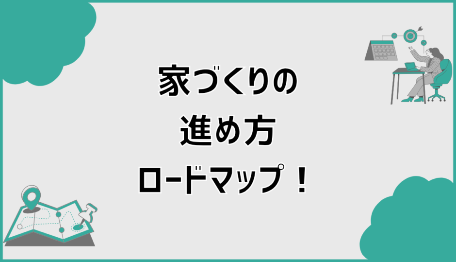 家づくりの進め方ロードマップ！今のあなたはどこ？