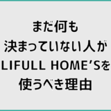 まだ何も決まっていない人が、LIFULL HOME’Sを使うべき理由