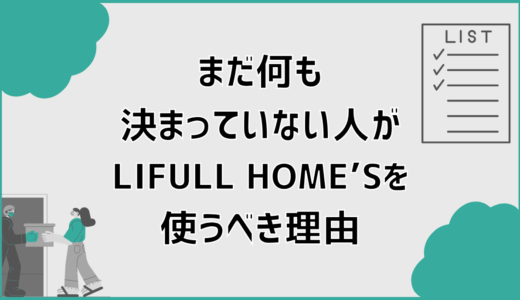 まだ何も決まっていない人が、LIFULL HOME’Sを使うべき理由