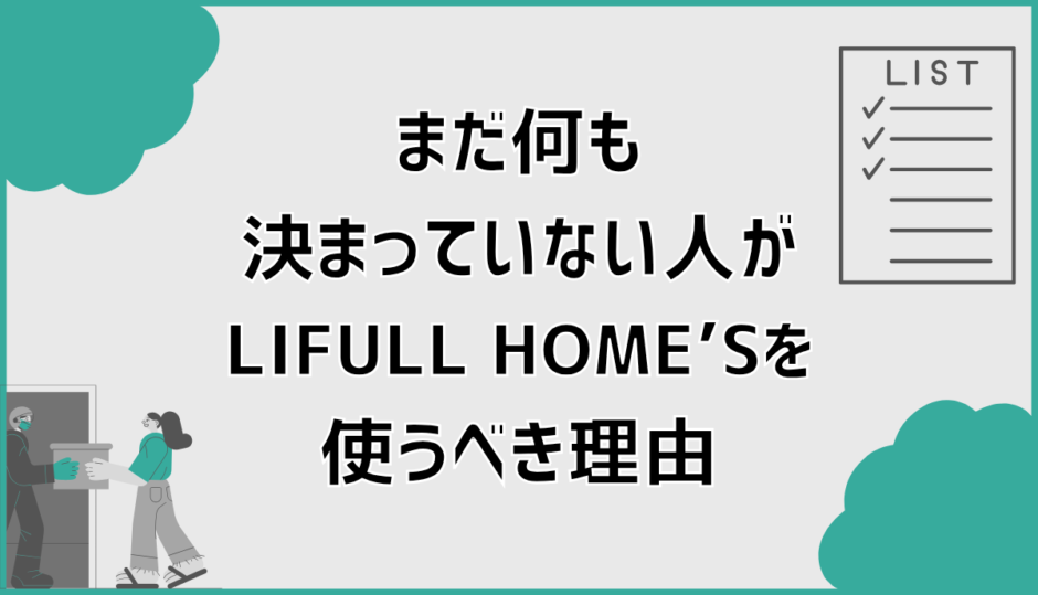 まだ何も決まっていない人が、LIFULL HOME’Sを使うべき理由