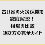 古い家の火災保険を徹底解説!相場の比較・選び方の完全ガイド