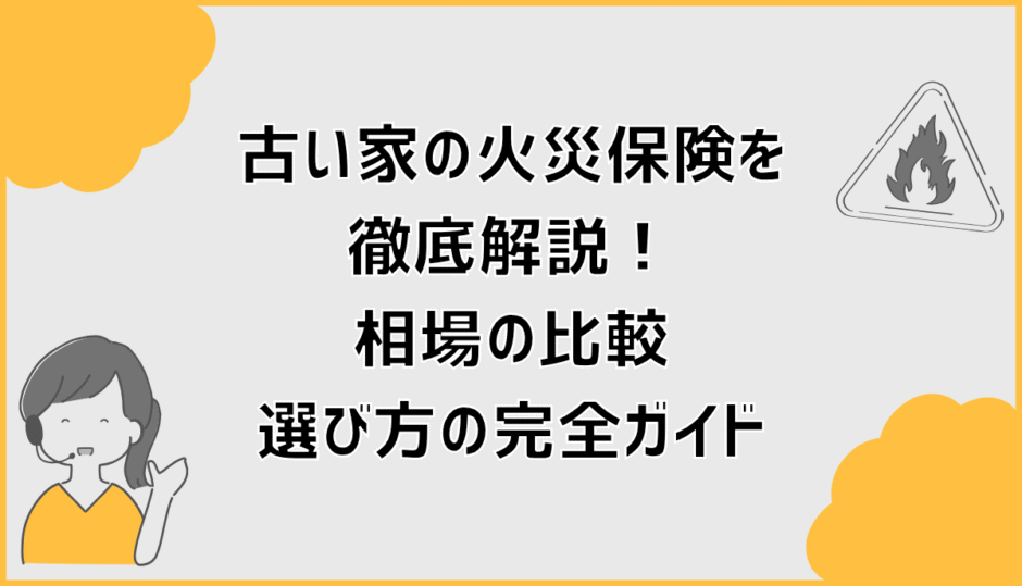 古い家の火災保険を徹底解説！相場の比較・選び方の完全ガイド