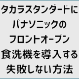 タカラスタンダードにパナソニックのフロントオープン食洗機を導入する失敗しない方法