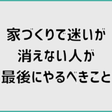 家づくりで迷いが消えない人が最後にやるべきこと