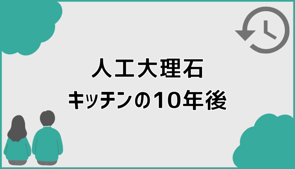人工大理石キッチンの10年後で満足する人が選んでいる判断材料
