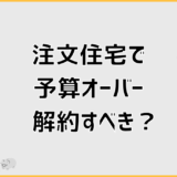 注文住宅の予算オーバー解約で後悔しない判断と対処法