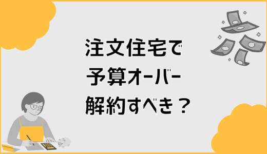 注文住宅の予算オーバー解約で後悔しない判断と対処法