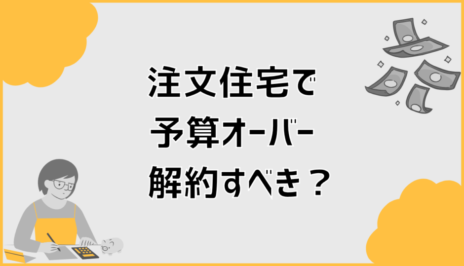 注文住宅の予算オーバー解約で後悔しない判断と対処法