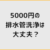 排水管洗浄5000円は本当に大丈夫？仕組みと注意点