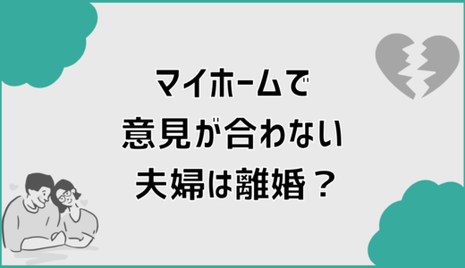 マイホームで意見が合わない夫婦は離婚？防ぐための現実策