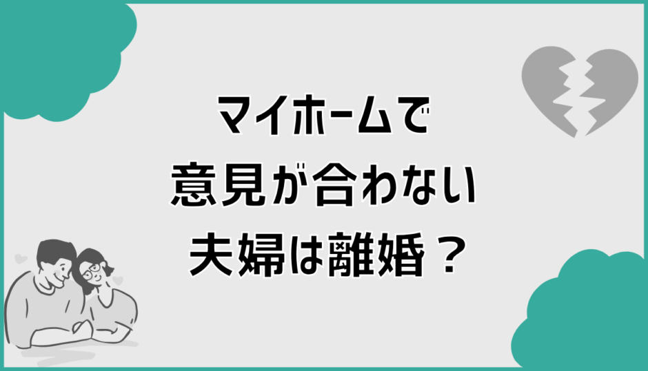 マイホームで意見が合わない夫婦は離婚？防ぐための現実策