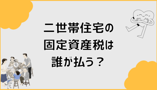 二世帯住宅の固定資産税は誰が払う？形や名義で変わる注意点