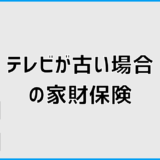 家財保険はテレビが古いと使えないのか判断の考え方