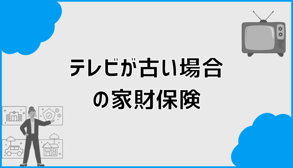 家財保険はテレビが古いと使えないのか判断の考え方