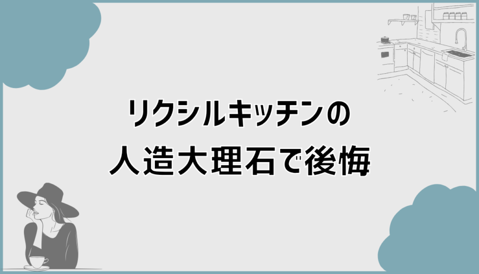 キッチンの人造大理石で後悔が出る理由とリクシルの現実的な選び方