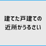 近所がうるさい戸建てを買う前に確認したい見落としポイント