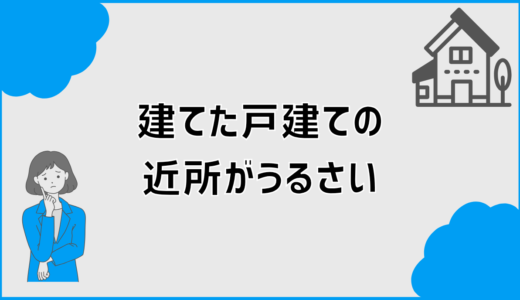 近所がうるさい戸建てを買う前に確認したい見落としポイント