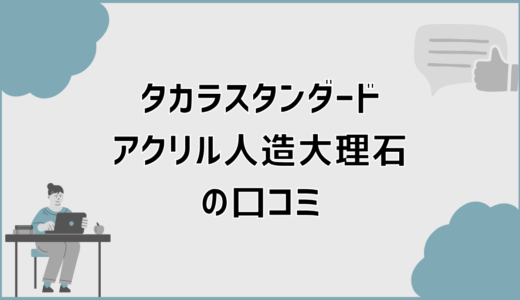 タカラスタンダードアクリル人造大理石の口コミで分かる向き不向き
