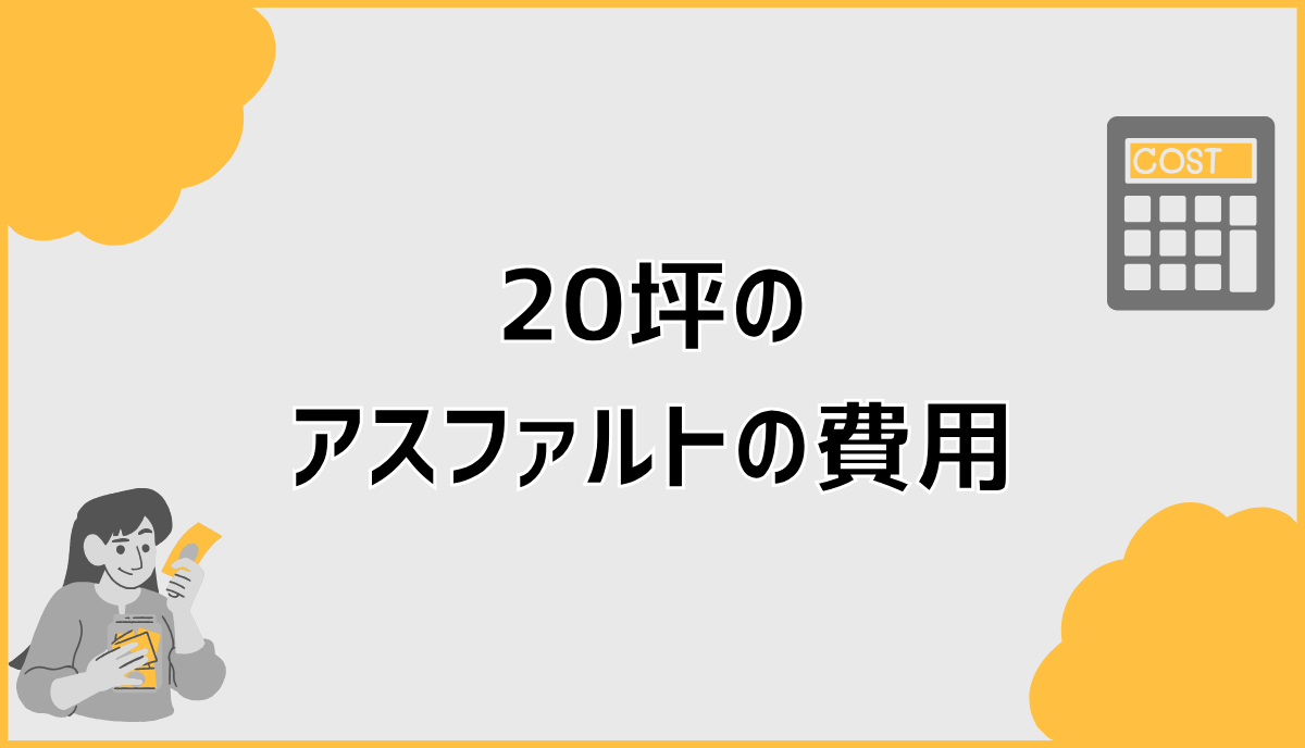 20坪のアスファルト費用、26〜53万で見て大丈夫？ | ここから家づくり