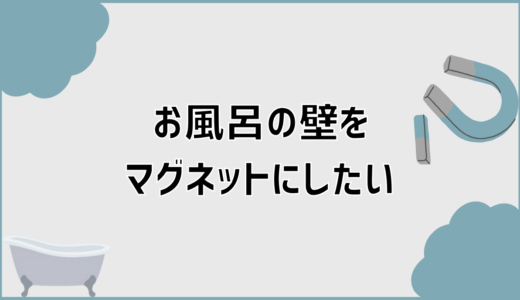 お風呂の壁をマグネットにしたいときの見分けと対処