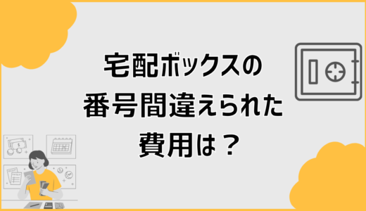 宅配ボックスの番号間違えられた費用は誰が払う？無料と対処法