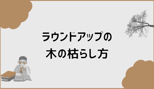 ラウンドアップの木の枯らし方を実践目線で安全解説