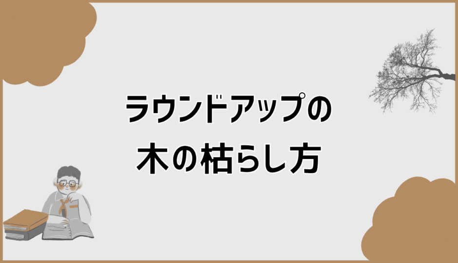ラウンドアップの木の枯らし方を実践目線で安全解説