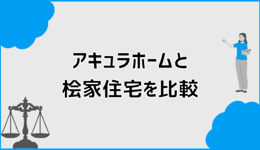 アキュラホームと桧家住宅を比較して分かる違いと向いている人