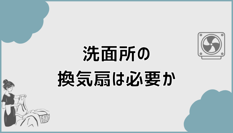 洗面所の換気扇は必要かどうかの判断基準とない場合の対策