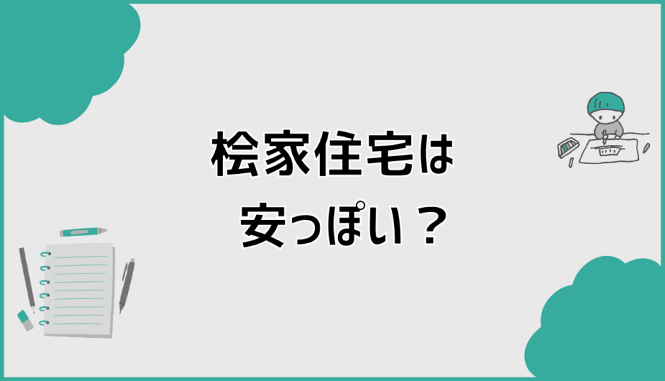 桧家住宅は安っぽい？言われる理由と後悔しない判断ポイント