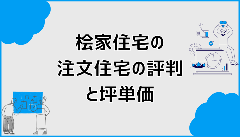 桧家住宅の注文住宅の評判と坪単価は高い？コスパと注意点