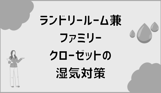 ランドリールーム兼ファミリークローゼットの湿気トラブル解消法