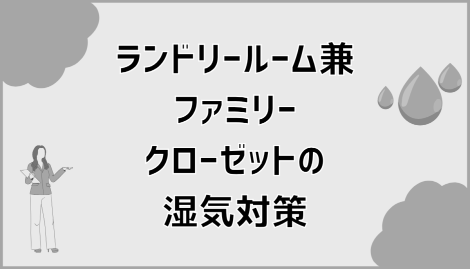 ランドリールーム兼ファミリークローゼットの湿気トラブル解消法