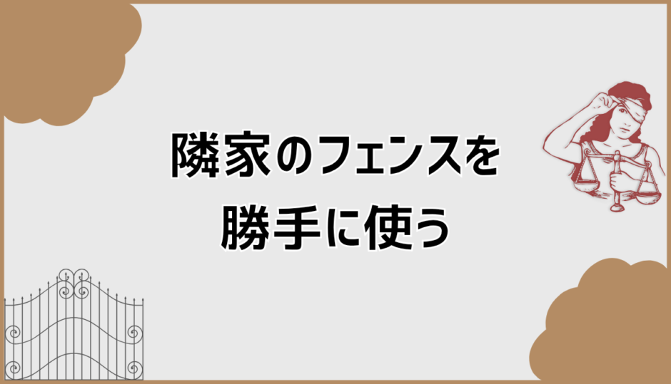 隣家のフェンスを勝手に使うのは違法？法律上の判断基準と対処法