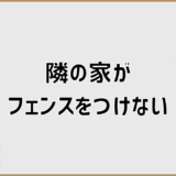 隣の家がフェンスをつけない理由と揉めない対処法