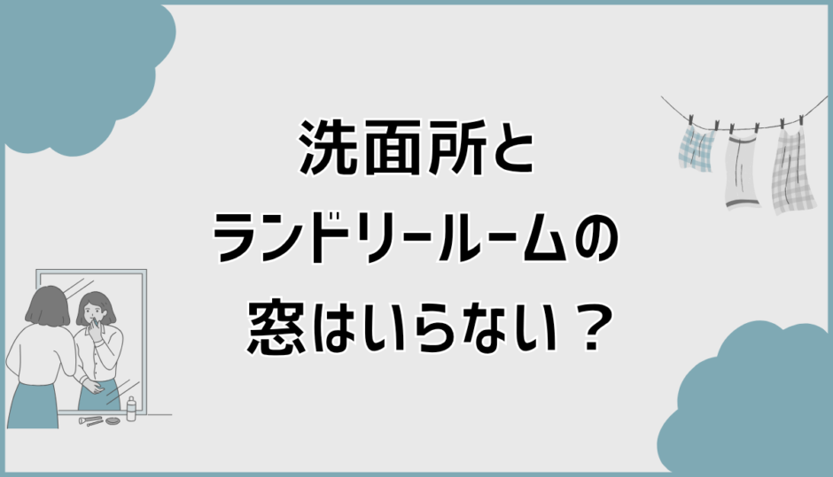洗面所とランドリールームの窓はいらない？後悔しない考え方