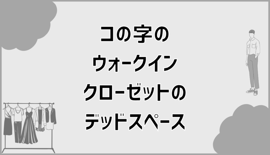 ウォークインクローゼットのコの字でデッドスペースを防ぐ設計術